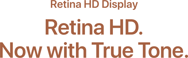 Retina HD display. Now with True Tone.