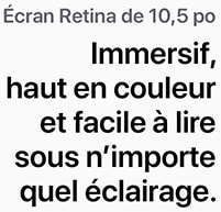 L’écran Retina de 10,5 pouces est immersif, haut en couleur et facile à lire sous n’importe quel éclairage.